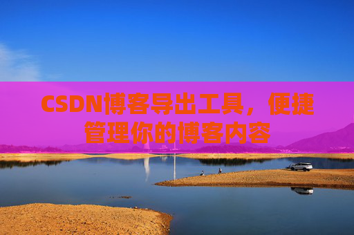CSDN博客导出工具，便捷管理你的博客内容